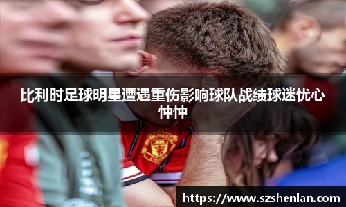 比利时足球明星遭遇重伤影响球队战绩球迷忧心忡忡