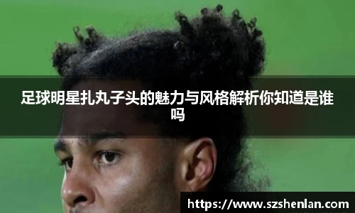 足球明星扎丸子头的魅力与风格解析你知道是谁吗